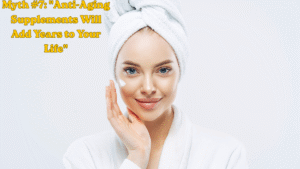 Myth #7: "Anti-Aging Supplements Will Add Years to Your Life"